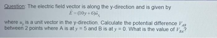 Question The Electric Field Vector Is Along The Y Direction And Is Given By E 10y 6 Where Is A Unit Vector In The Y 1