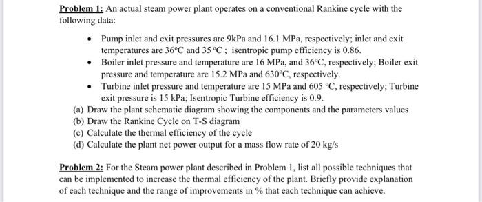 Problem 1 An Actual Steam Power Plant Operates On A Conventional Rankine Cycle With The Following Data Pump Inlet And 1