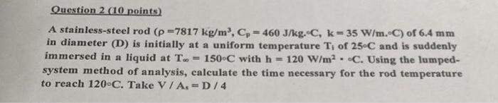 Question 2 10 Points A Stainless Steel Rod P 7817 Kg Mo Cp 460 J Kg C K 35 W M C Of 6 4 Mm In Diameter D I 1
