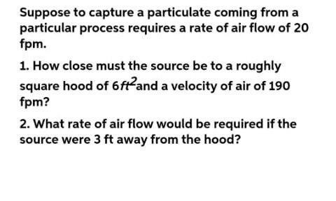 Suppose To Capture A Particulate Coming From A Particular Process Requires A Rate Of Air Flow Of 20 Fpm 1 How Close Mu 1