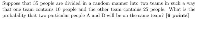Suppose That 35 People Are Divided In A Random Manner Into Two Teams In Such A Way That One Team Contains 10 People And 1