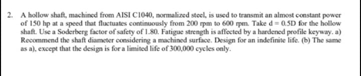 2 A Hollow Shaft Machined From Aisi C1040 Normalized Steel Is Used To Transmit An Almost Constant Power Of 150 Hp At 1