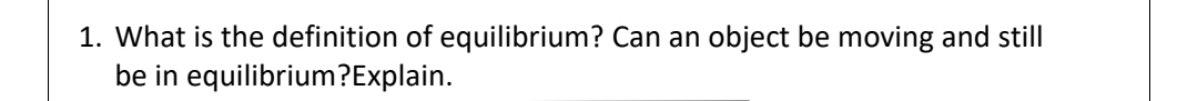 1 What Is The Definition Of Equilibrium Can An Object Be Moving And Still Be In Equilibrium Explain 1