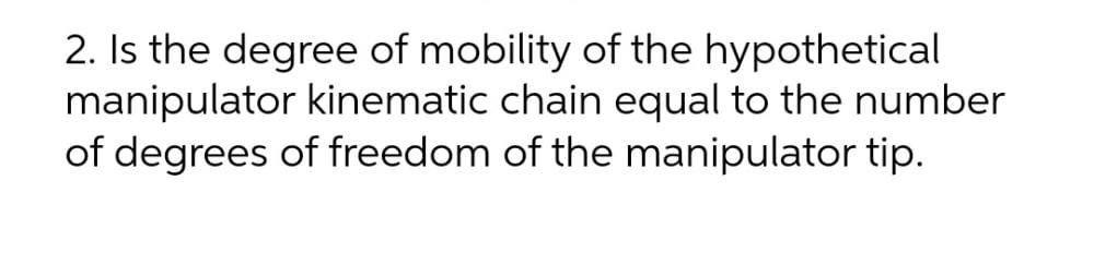 2 Is The Degree Of Mobility Of The Hypothetical Manipulator Kinematic Chain Equal To The Number Of Degrees Of Freedom O 1