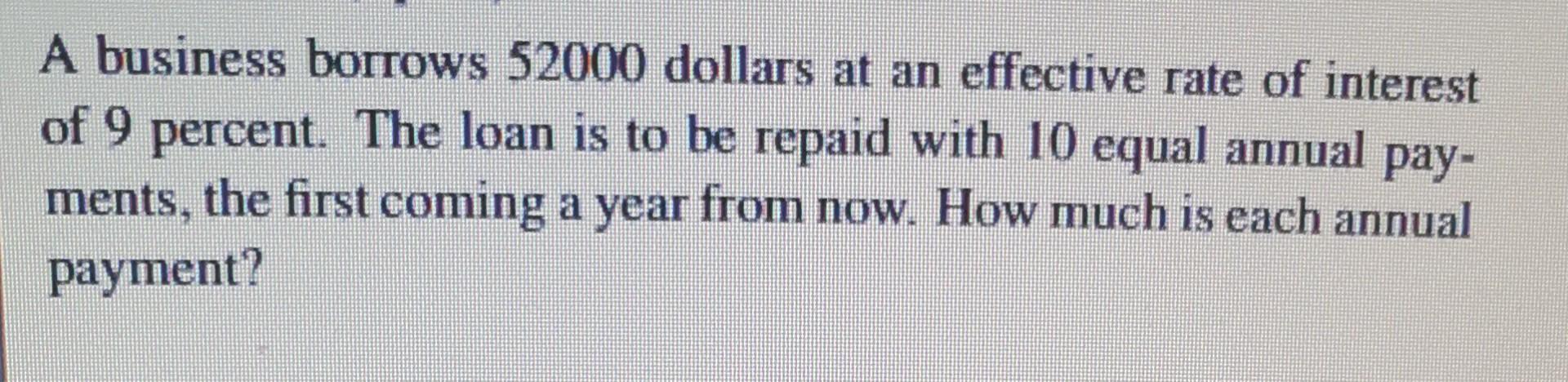 A Business Borrows 52000 Dollars At An Effective Rate Of Interest Of 9 Percent The Loan Is To Be Repaid With 10 Equal A 1