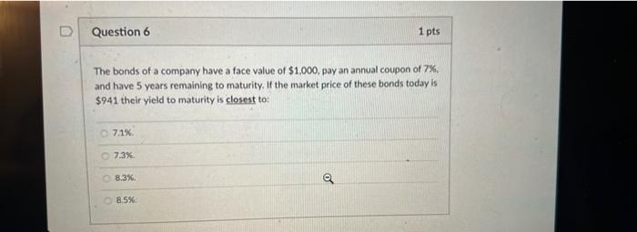 Question 6 1 Pts The Bonds Of A Company Have A Face Value Of 1 000 Pay An Annual Coupon Of 7 And Have 5 Years Remain 1