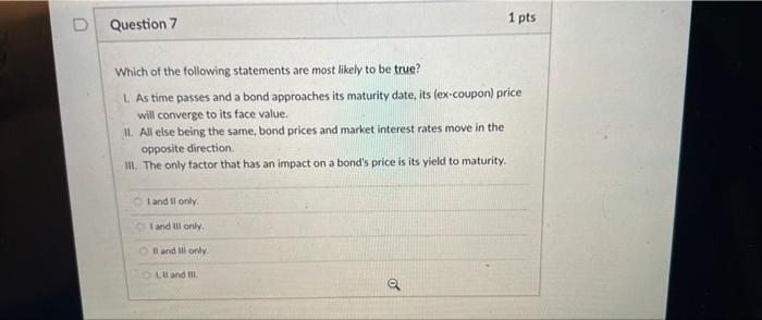 D Question 7 1 Pts Which Of The Following Statements Are Most Likely To Be True Las Time Passes And A Bond Approaches I 1
