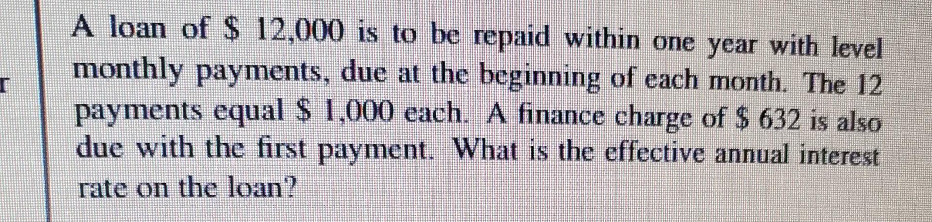 1 A Loan Of 12 000 Is To Be Repaid Within One Year With Level Monthly Payments Due At The Beginning Of Each Month Th 1
