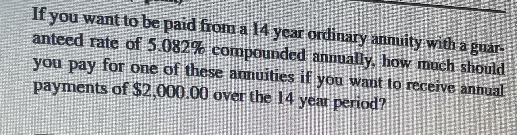 If You Want To Be Paid From A 14 Year Ordinary Annuity With A Guar Anteed Rate Of 5 082 Compounded Annually How Much 1