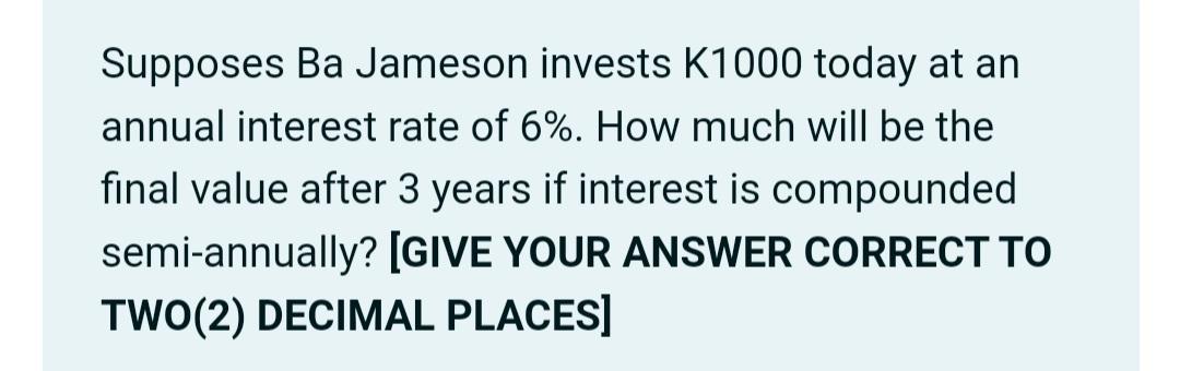 Supposes Ba Jameson Invests K1000 Today At An Annual Interest Rate Of 6 How Much Will Be The Final Value After 3 Years 1