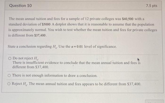 Question 10 7 5 Pts The Mean Annual Tuition And Fees For A Sample Of 12 Private Colleges Was 40 500 With A Standard Dev 1