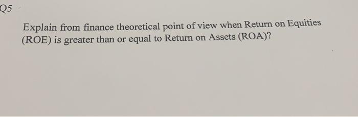 Q5 Explain From Finance Theoretical Point Of View When Return On Equities Roe Is Greater Than Or Equal To Return On As 1