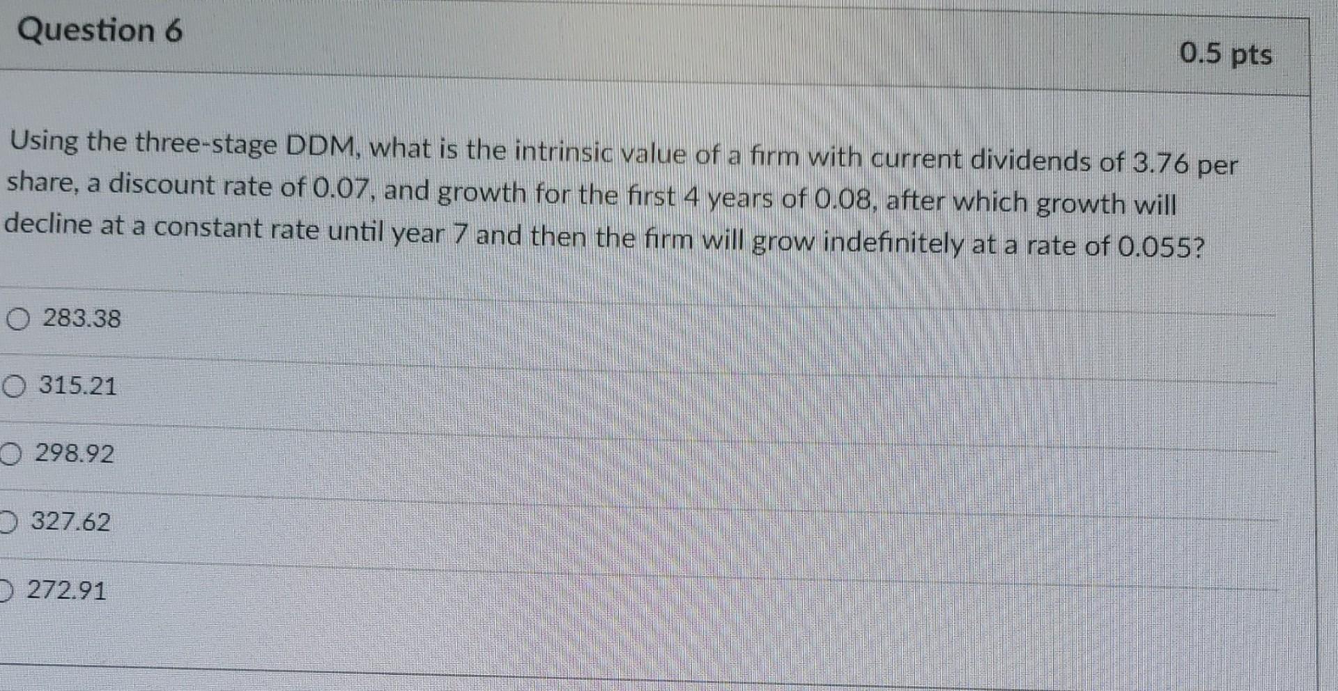Question 6 0 5 Pts Using The Three Stage Ddm What Is The Intrinsic Value Of A Firm With Current Dividends Of 3 76 Per S 1