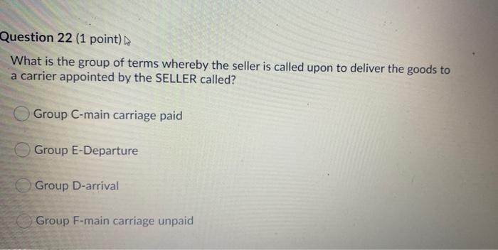 Question 22 1 Point What Is The Group Of Terms Whereby The Seller Is Called Upon To Deliver The Goods To A Carrier App 1