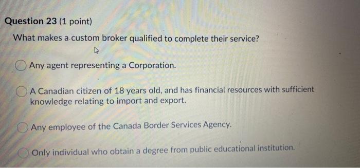 Question 23 1 Point What Makes A Custom Broker Qualified To Complete Their Service Any Agent Representing A Corporati 1