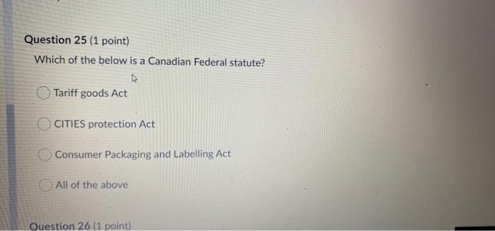 Question 25 1 Point Which Of The Below Is A Canadian Federal Statute A Tariff Goods Act Cities Protection Act Consume 1