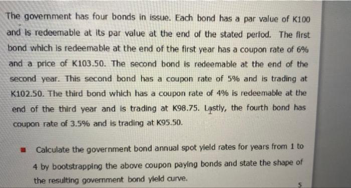 The Government Has Four Bonds In Issue Each Bond Has A Par Value Of K100 And Is Redeemable At Its Par Value At The End 1