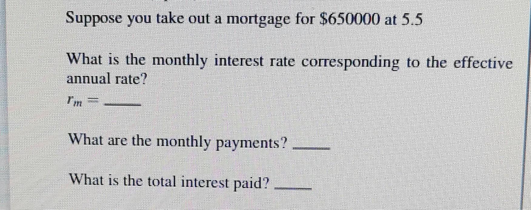 Suppose You Take Out A Mortgage For 650000 At 5 5 What Is The Monthly Interest Rate Corresponding To The Effective Annu 1
