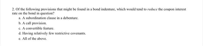 A 2 Of The Following Provisions That Might Be Found In A Bond Indenture Which Would Tend To Reduce The Coupon Interest 1