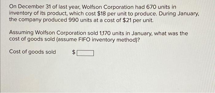On December 31 Of Last Year Wolfson Corporation Had 670 Units In Inventory Of Its Product Which Cost 18 Per Unit To P 1