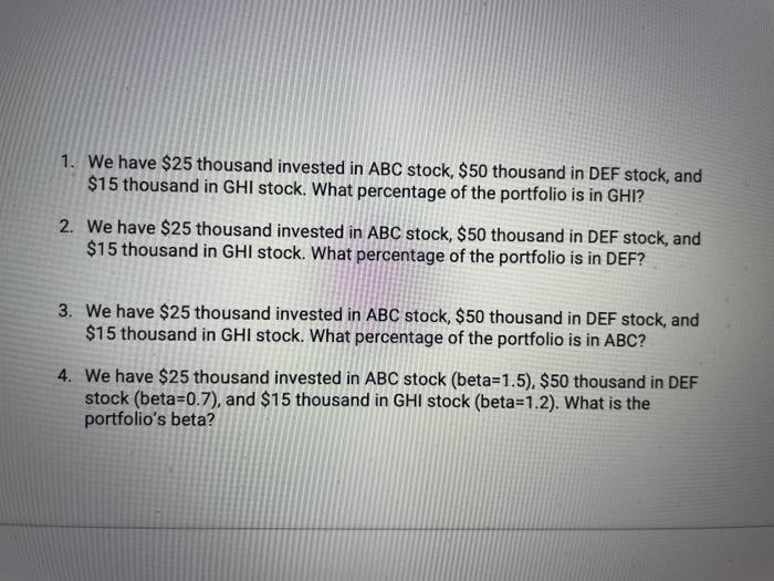 1 We Have 25 Thousand Invested In Abc Stock 50 Thousand In Def Stock And 15 Thousand In Ghi Stock What Percentage 1