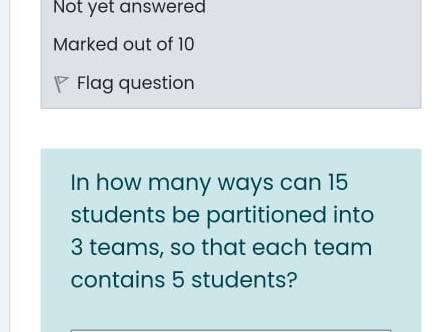 Not Yet Answered Marked Out Of 10 P Flag Question In How Many Ways Can 15 Students Be Partitioned Into 3 Teams So That 1