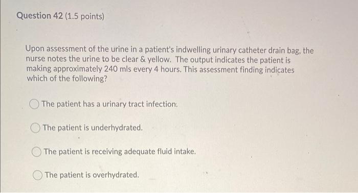 Question 42 1 5 Points Upon Assessment Of The Urine In A Patient S Indwelling Urinary Catheter Drain Bag The Nurse No 1
