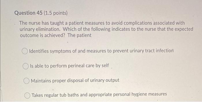 Question 45 1 5 Points The Nurse Has Taught A Patient Measures To Avoid Complications Associated With Urinary Eliminat 1