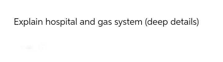 Explain Hospital And Gas System Deep Details 1