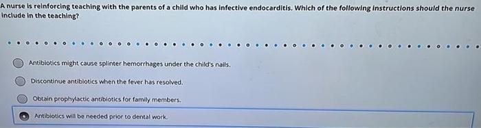 A Nurse Is Reinforcing Teaching With The Parents Of A Child Who Has Infective Endocarditis Which Of The Following Instr 1