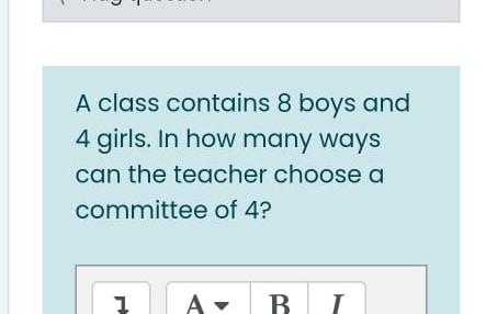 A Class Contains 8 Boys And 4 Girls In How Many Ways Can The Teacher Choose A Committee Of 4 A B I 1
