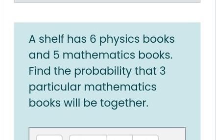 A Shelf Has 6 Physics Books And 5 Mathematics Books Find The Probability That 3 Particular Mathematics Books Will Be To 1