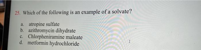 25 Which Of The Following Is An Example Of A Solvate A Atropine Sulfate B Azithromycin Dihydrate C Chlorpheniramine 1