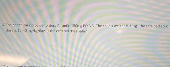16 The Health Care Provider Orders Zarontin 150mg Po Bid The Child S Weight Is 13kg The Safe Pediatric Dose Is 15 40 1