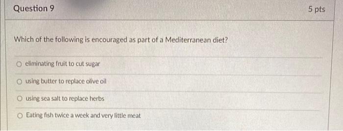 Question 9 5 Pts Which Of The Following Is Encouraged As Part Of A Mediterranean Diet Eliminating Fruit To Cut Sugar O 1