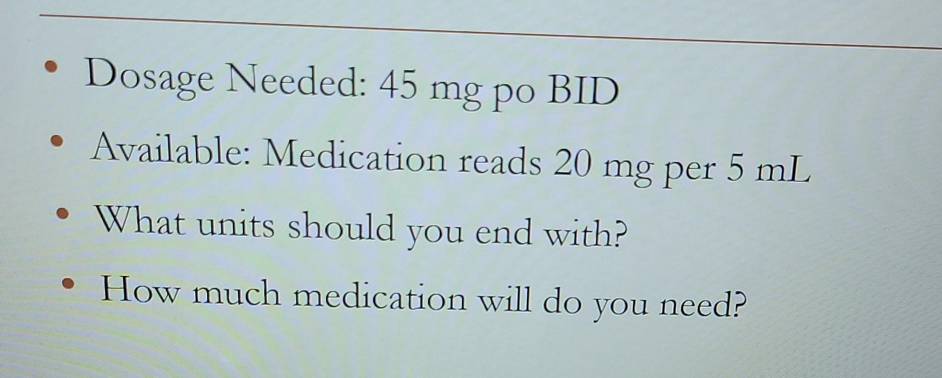 Dosage Needed 45 Mg Po Bid Available Medication Reads 20 Mg Per 5 Ml What Units Should You End With How Much Medica 1