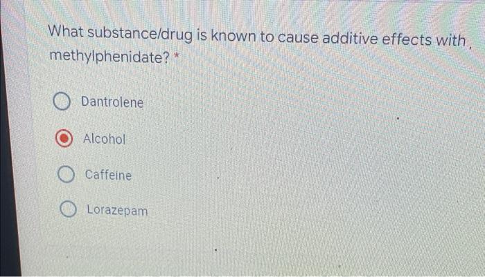 What Substance Drug Is Known To Cause Additive Effects With Methylphenidate O Dantrolene Alcohol Caffeine Lorazepam 2