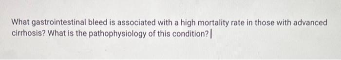 What Gastrointestinal Bleed Is Associated With A High Mortality Rate In Those With Advanced Cirrhosis What Is The Patho 1