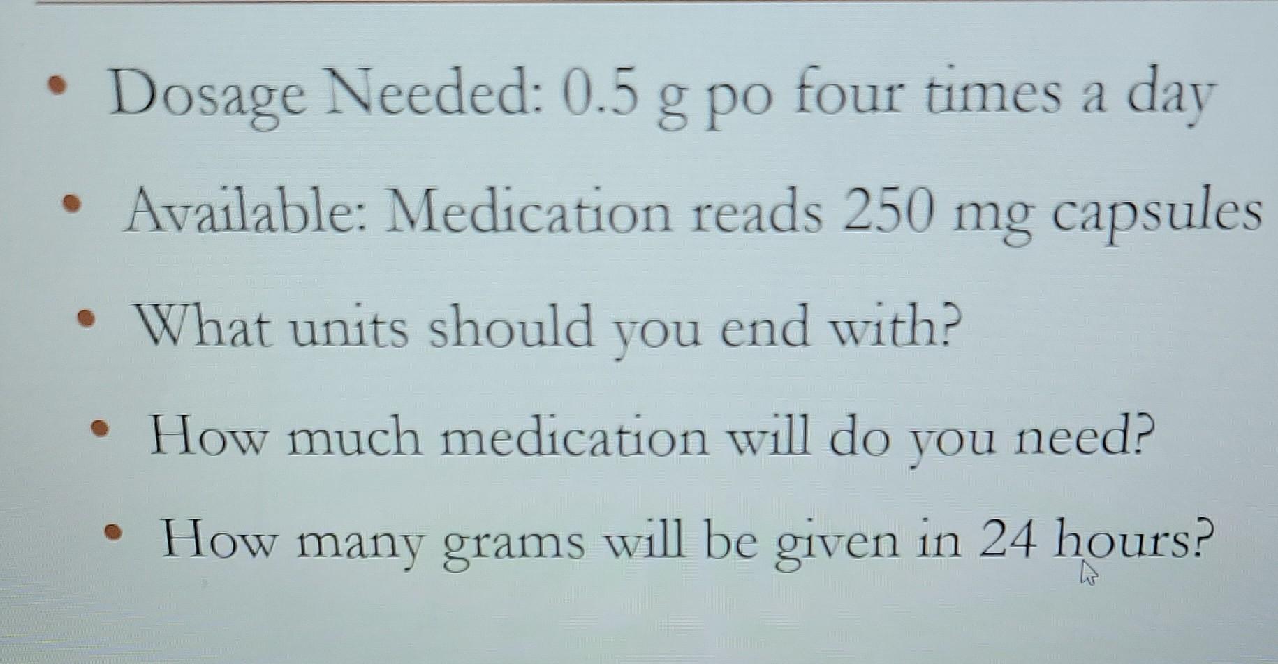 Dosage Needed 0 5 G Po Four Times A Day Available Medication Reads 250 Mg Capsules What Units Should You End With 1