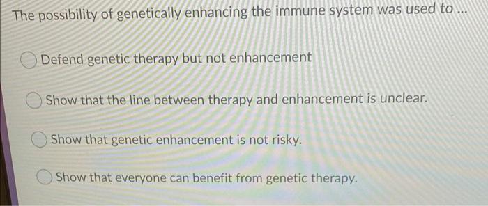 The Possibility Of Genetically Enhancing The Immune System Was Used To Defend Genetic Therapy But Not Enhancement Show T 1