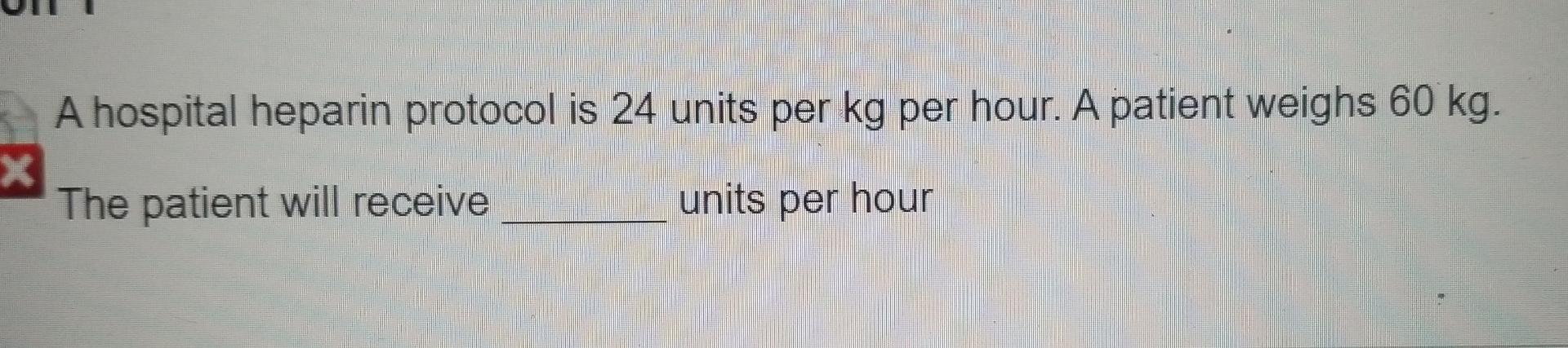 A Hospital Heparin Protocol Is 24 Units Per Kg Per Hour A Patient Weighs 60 Kg X The Patient Will Receive Units Per Ho 1