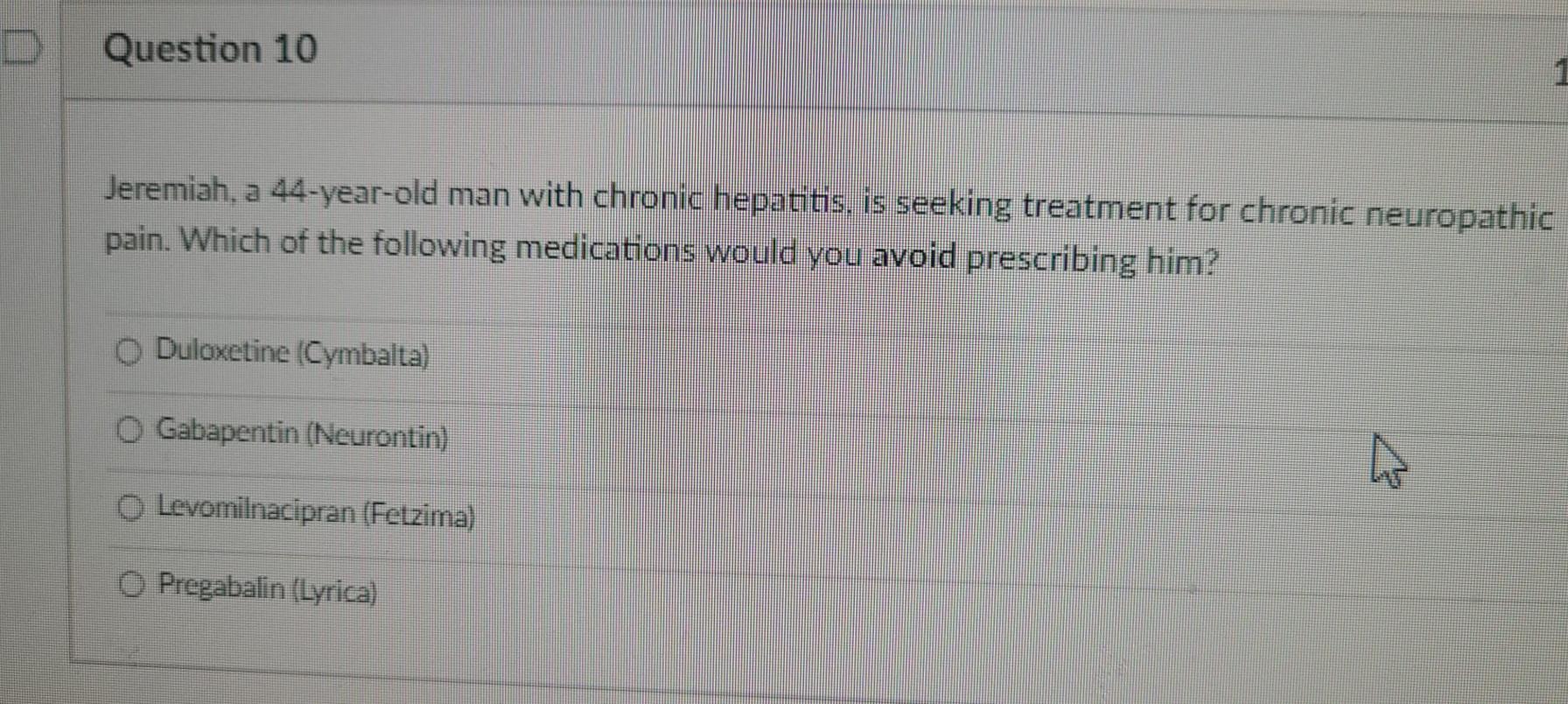 Question 10 Jeremiah A 44 Year Old Man With Chronic Hepatitis Is Seeking Treatment For Chronic Neuropathic Pain Which 1