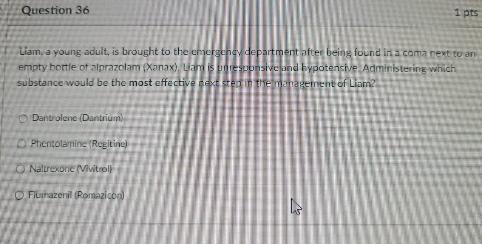 Question 36 1 Pts Liam A Young Adult Is Brought To The Emergency Department After Being Found In A Coma Next To An Emp 1
