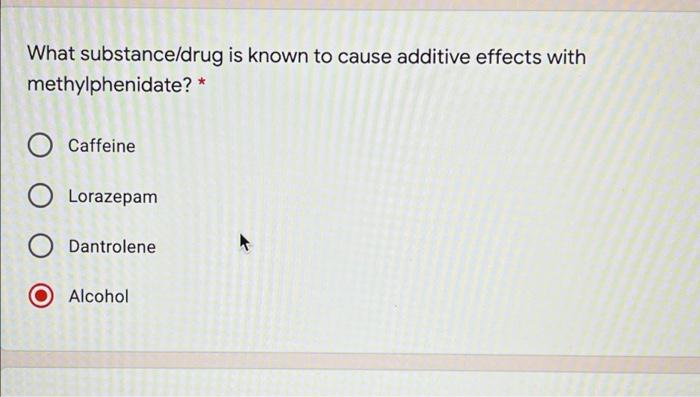 What Substance Drug Is Known To Cause Additive Effects With Methylphenidate Caffeine Lorazepam Dantrolene Alcohol B 1