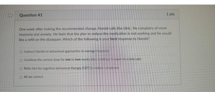 D Question 41 1 Pts One Week After Making The Recommended Change Harold Calls The Clinic He Complains Of More Insomnia 1