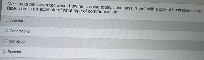 Mike Asks His Coworker Jose How He Is Doing Today Jose Says Fine With A Look Of Frustration On His Face This Is An 1