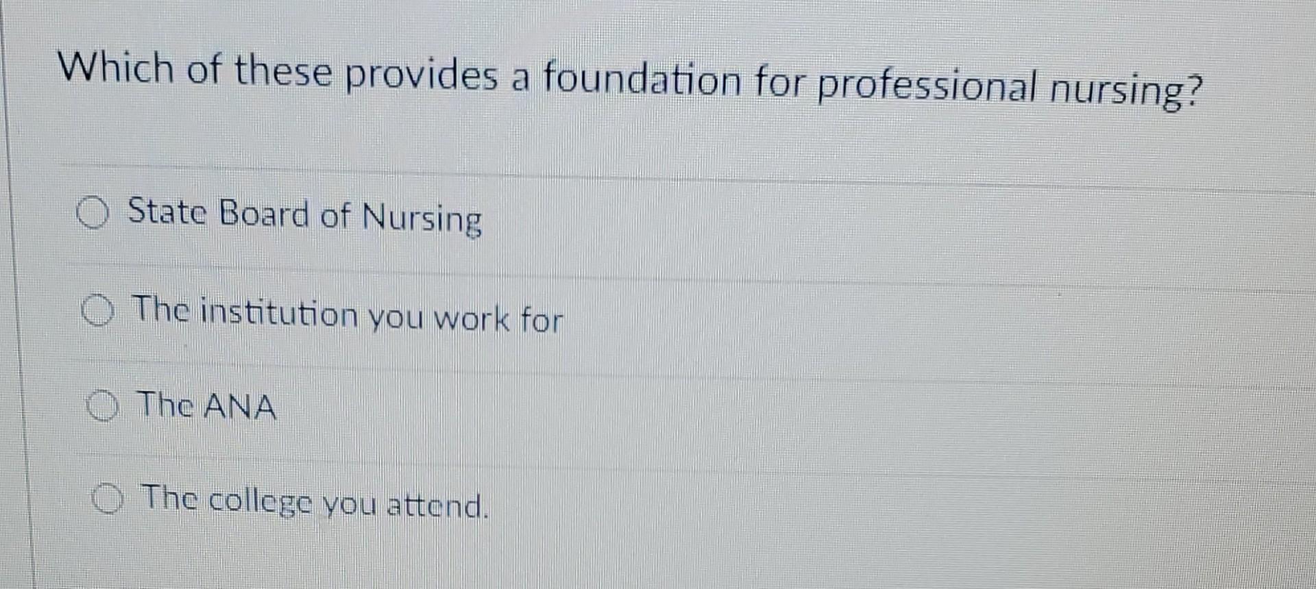 Which Of These Provides A Foundation For Professional Nursing A State Board Of Nursing The Institution You Work For The 1