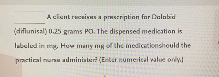 A Client Receives A Prescription For Dolobid Diflunisal 0 25 Grams Po The Dispensed Medication Is Labeled In Mg How 1