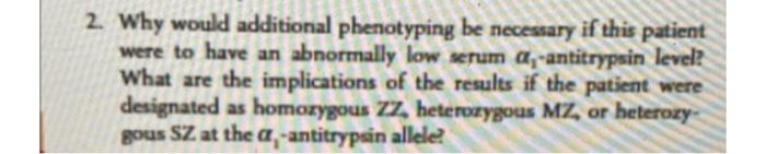 2 Why Would Additional Phenotyping Be Necessary If This Patient Were To Have An Abnormally Low Serum A Antitrypsin Lev 1