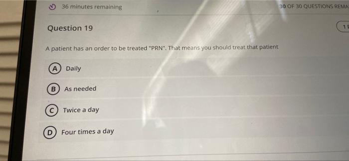 36 Minutes Remaining 30 Of 30 Questions Rema Question 19 1 A Patient Has An Order To Be Treated Prn That Means You Sh 1